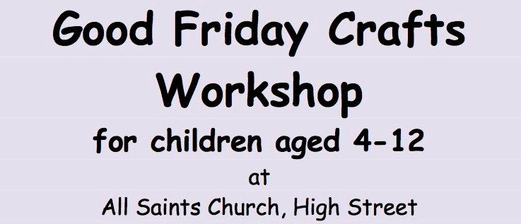 Good Friday Crafts Workshop poster: for children aged 4-12, at All Saints Church, High Street.