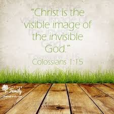 Christ is the visible image of the invisible God." Colossians 1:15